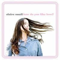 Claire Small - How Do You Like Love?